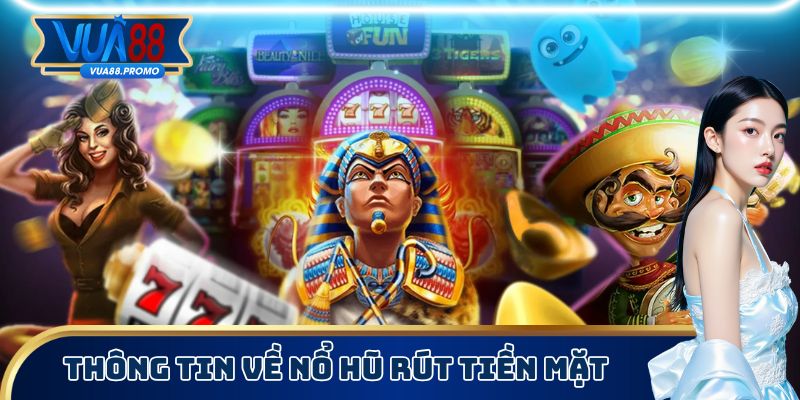 Một số thông tin về nổ hũ rút tiền mặt